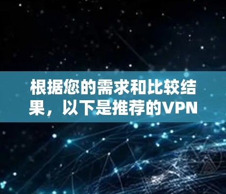 根据您的需求和比较结果,以下是推荐的VPN套餐及其优缺点分析 根据您的需求和比较结果,以下是推荐的VPN套餐及其优缺点分析