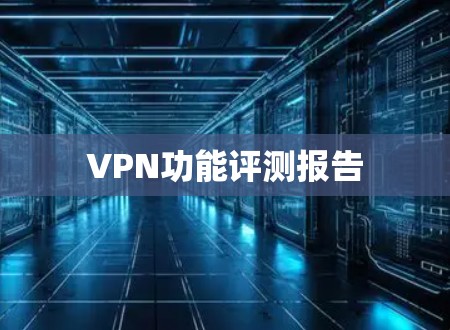 VPN功能评测报告 VPN功能评测报告