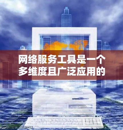 网络服务工具是一个多维度且广泛应用的领域,涵盖了从搜索到安全、协作到数据分析等多个方面。以下是一个组织有序网络服务工具的分类 网络服务工具是一个多维度且广泛应用的领域,涵盖了从搜索到安全、协作到数据分析等多个方面。以下是一个组织有序网络服务工具的分类