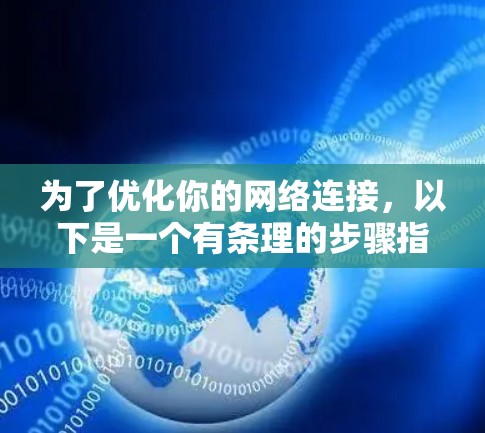 为了优化你的网络连接,以下是一个有条理的步骤指南,帮助你逐步检查和改善网络性能 为了优化你的网络连接,以下是一个有条理的步骤指南,帮助你逐步检查和改善网络性能