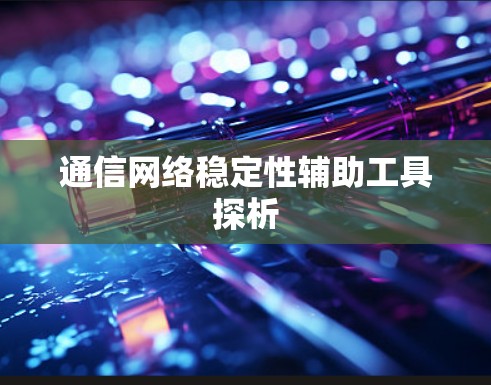 通信网络稳定性辅助工具探析