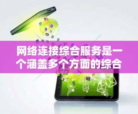 网络连接综合服务是一个涵盖多个方面的综合性服务体系,旨在确保网络的高效、稳定和安全运行。以下是对这一服务的详细分步解释 网络连接综合服务是一个涵盖多个方面的综合性服务体系,旨在确保网络的高效、稳定和安全运行。以下是对这一服务的详细分步解释