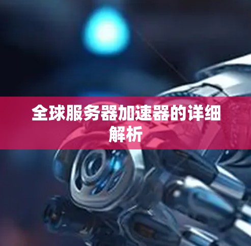 全球服务器加速器的详细解析 全球服务器加速器的详细解析