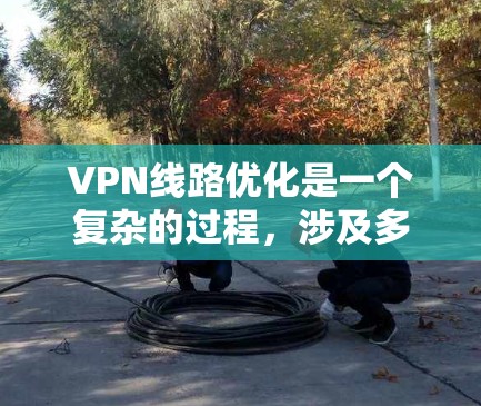 VPN线路优化是一个复杂的过程,涉及多个方面的考虑,包括网络性能、安全性、可靠性和合规性。以下是一些关键点和建议,帮助你优化VPN线路 VPN线路优化是一个复杂的过程,涉及多个方面的考虑,包括网络性能、安全性、可靠性和合规性。以下是一些关键点和建议,帮助你优化VPN线路