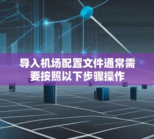 导入机场配置文件通常需要按照以下步骤操作