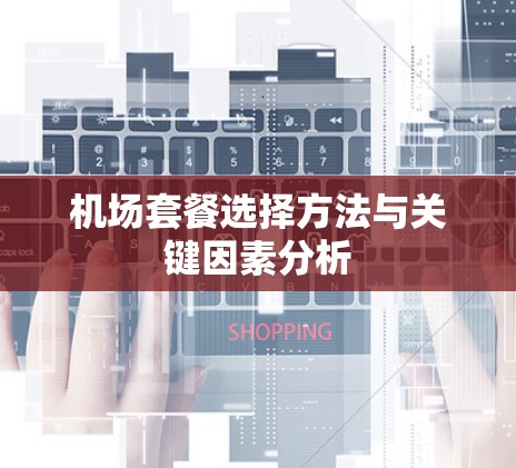 机场套餐选择方法与关键因素分析 机场套餐选择方法与关键因素分析