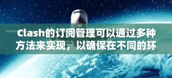 Clash的订阅管理可以通过多种方法来实现,以确保在不同的环境和团队协作中高效且安全地管理DNS订阅信息。以下是几种常见的方法及其优缺点分析 Clash的订阅管理可以通过多种方法来实现,以确保在不同的环境和团队协作中高效且安全地管理DNS订阅信息。以下是几种常见的方法及其优缺点分析