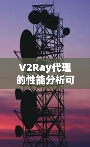V2Ray代理的性能分析可以从以下几个方面进行详细评估 V2Ray代理的性能分析可以从以下几个方面进行详细评估