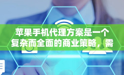 苹果手机代理方案是一个复杂而全面的商业策略，需要从多个维度进行深入分析和规划。以下是一个结构化的苹果手机代理方案概述，帮助您全面理解和实施