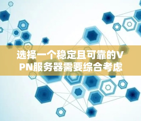 选择一个稳定且可靠的VPN服务器需要综合考虑多个因素，以下是根据您的需求和思考过程整理出的建议