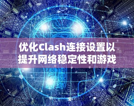 优化Clash连接设置以提升网络稳定性和游戏性能的步骤如下 优化Clash连接设置以提升网络稳定性和游戏性能的步骤如下