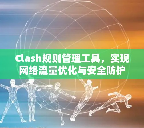 Clash规则管理工具，实现网络流量优化与安全防护