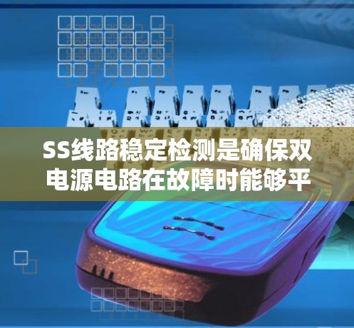 SS线路稳定检测是确保双电源电路在故障时能够平稳切换并持续稳定运行的关键过程。以下是对这一检测过程的详细分解 SS线路稳定检测是确保双电源电路在故障时能够平稳切换并持续稳定运行的关键过程。以下是对这一检测过程的详细分解