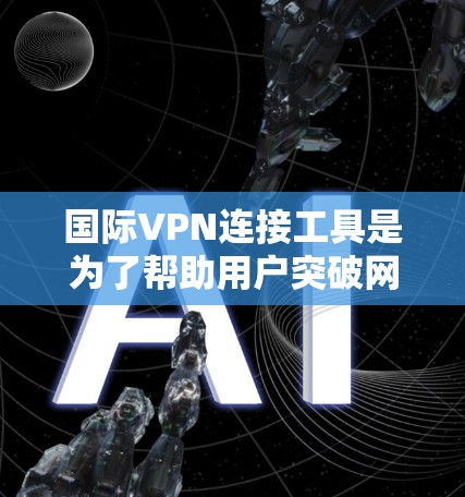 国际VPN连接工具是为了帮助用户突破网络限制、保护隐私和安全,以及访问国外网站而设计的。以下是关于国际VPN连接工具的详细介绍 国际VPN连接工具是为了帮助用户突破网络限制、保护隐私和安全,以及访问国外网站而设计的。以下是关于国际VPN连接工具的详细介绍
