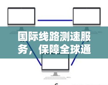 国际线路测速服务，保障全球通信质量