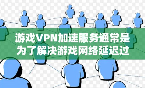 游戏VPN加速服务通常是为了解决游戏网络延迟过高或连接不稳定的问题，通过使用VPN（虚拟专用网络）来优化游戏的网络性能。以下是一些关于游戏VPN加速服务的信息和建议