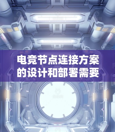 电竞节点连接方案的设计和部署需要综合考虑网络架构、硬件设备、网络优化和安全性等多个方面，以确保节点之间的高效、稳定和安全连接。以下是一个详细的电竞节点连接方案