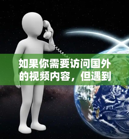 如果你需要访问国外的视频内容，但遇到了地区锁定或版权限制的问题，可以使用以下方法来解决。以下是一些常用的解决方案