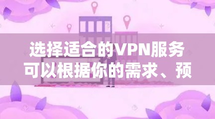 选择适合的VPN服务可以根据你的需求、预算和期望的功能来决定。以下是一些关键因素和推荐的VPN服务 选择适合的VPN服务可以根据你的需求、预算和期望的功能来决定。以下是一些关键因素和推荐的VPN服务