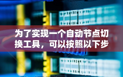 为了实现一个自动节点切换工具,可以按照以下步骤进行设计和开发 为了实现一个自动节点切换工具,可以按照以下步骤进行设计和开发