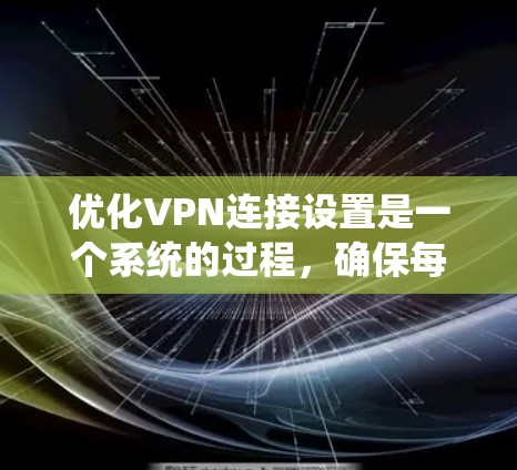 优化VPN连接设置是一个系统的过程,确保每一步都正确执行可以显著提升VPN的性能和安全性。以下是优化VPN连接设置的详细步骤 优化VPN连接设置是一个系统的过程,确保每一步都正确执行可以显著提升VPN的性能和安全性。以下是优化VPN连接设置的详细步骤