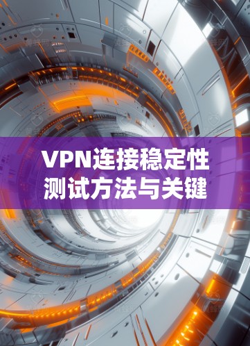 VPN连接稳定性测试方法与关键指标分析