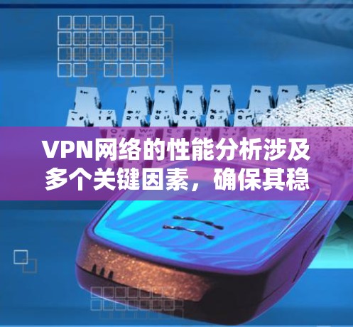 VPN网络的性能分析涉及多个关键因素,确保其稳定、高效且安全。以下是对VPN性能的详细分析和建议 VPN网络的性能分析涉及多个关键因素,确保其稳定、高效且安全。以下是对VPN性能的详细分析和建议