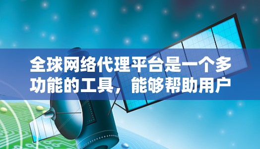 全球网络代理平台是一个多功能的工具,能够帮助用户在网络安全、隐私保护、内容访问等方面获得多种服务。以下是对全球网络代理平台的详细分析和选择建议 全球网络代理平台是一个多功能的工具,能够帮助用户在网络安全、隐私保护、内容访问等方面获得多种服务。以下是对全球网络代理平台的详细分析和选择建议