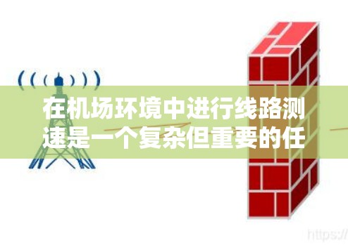 在机场环境中进行线路测速是一个复杂但重要的任务,涉及到多种工具和方法。以下是对机场线路测速工具和方法的详细分析 在机场环境中进行线路测速是一个复杂但重要的任务,涉及到多种工具和方法。以下是对机场线路测速工具和方法的详细分析