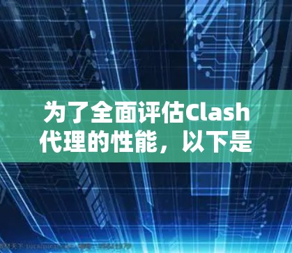 为了全面评估Clash代理的性能，以下是一个结构化的性能测试计划