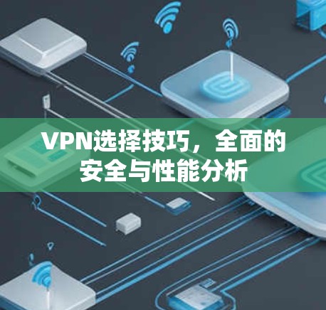 VPN选择技巧,全面的安全与性能分析 VPN选择技巧,全面的安全与性能分析