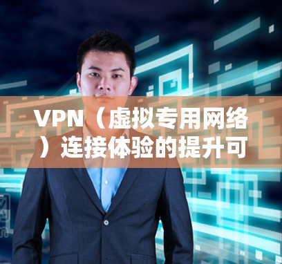 VPN(虚拟专用网络)连接体验的提升可以从以下几个方面入手,帮助用户更顺畅、更稳定地使用VPN服务 VPN(虚拟专用网络)连接体验的提升可以从以下几个方面入手,帮助用户更顺畅、更稳定地使用VPN服务