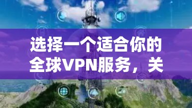 选择一个适合你的全球VPN服务，关键在于了解你的需求并仔细比较各个选项。以下是根据你的需求整理的推荐