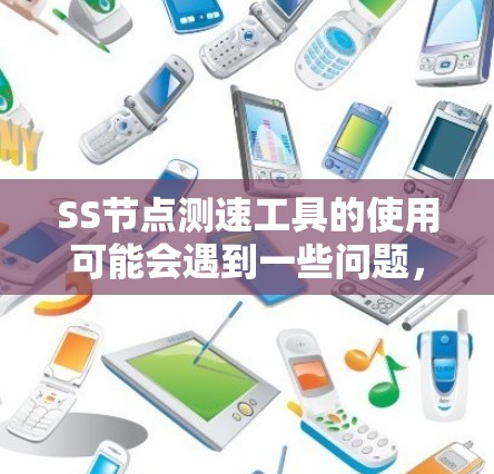 SS节点测速工具的使用可能会遇到一些问题,以下是一些常见问题及其解决方法 SS节点测速工具的使用可能会遇到一些问题,以下是一些常见问题及其解决方法
