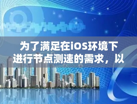 为了满足在iOS环境下进行节点测速的需求,以下是一个结构化的解决方案 为了满足在iOS环境下进行节点测速的需求,以下是一个结构化的解决方案