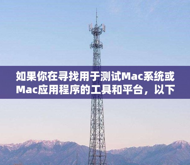如果你在寻找用于测试Mac系统或Mac应用程序的工具和平台，以下是一些常用的解决方案和资源