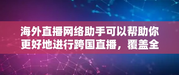 海外直播网络助手可以帮助你更好地进行跨国直播，覆盖全球观众。以下是一些关键点和建议，帮助你选择和优化海外直播网络