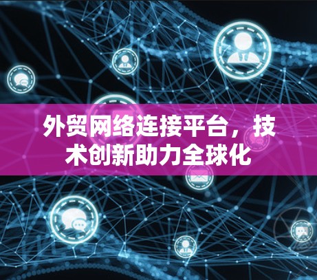外贸网络连接平台，技术创新助力全球化
