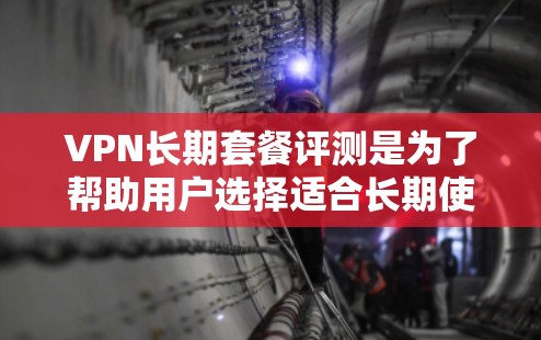 VPN长期套餐评测是为了帮助用户选择适合长期使用的VPN服务提供商。长期套餐通常提供更低的价格、更多的服务器覆盖和更好的服务保障。以下是一些常见的VPN长期套餐评测要点 VPN长期套餐评测是为了帮助用户选择适合长期使用的VPN服务提供商。长期套餐通常提供更低的价格、更多的服务器覆盖和更好的服务保障。以下是一些常见的VPN长期套餐评测要点