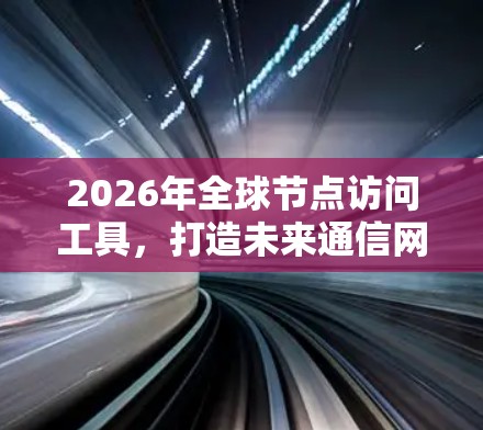 2026年全球节点访问工具，打造未来通信网络的关键技术