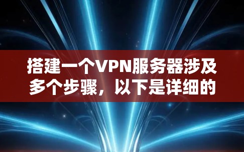 搭建一个VPN服务器涉及多个步骤，以下是详细的步骤指南