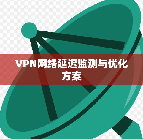 VPN网络延迟监测与优化方案