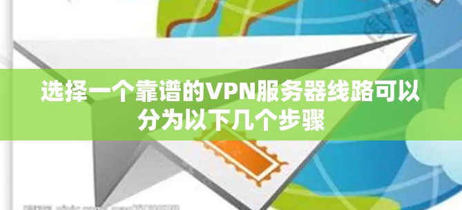 选择一个靠谱的VPN服务器线路可以分为以下几个步骤