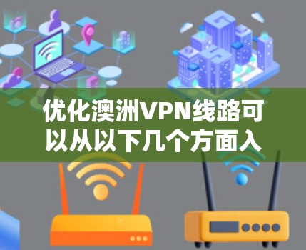 优化澳洲VPN线路可以从以下几个方面入手，以确保更高的速度、更稳定的连接以及更好的隐私保护