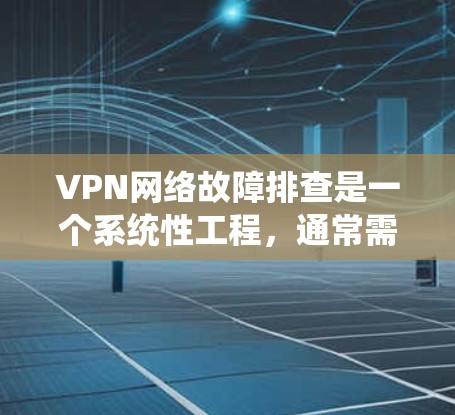 VPN网络故障排查是一个系统性工程,通常需要结合多种工具和方法来定位问题。以下是一些常用的VPN网络故障排查工具和方法 VPN网络故障排查是一个系统性工程,通常需要结合多种工具和方法来定位问题。以下是一些常用的VPN网络故障排查工具和方法