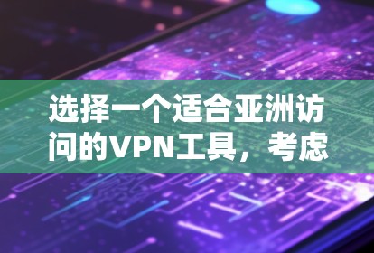 选择一个适合亚洲访问的VPN工具,考虑以下几个关键因素 选择一个适合亚洲访问的VPN工具,考虑以下几个关键因素