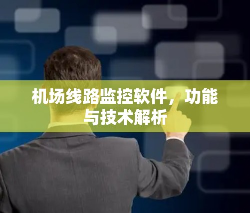 机场线路监控软件,功能与技术解析 机场线路监控软件,功能与技术解析