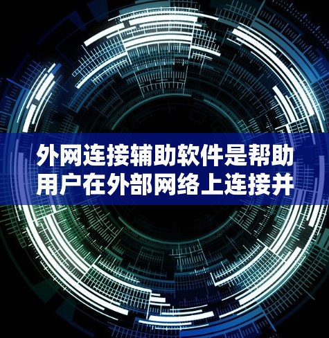 外网连接辅助软件是帮助用户在外部网络上连接并管理网络资源的工具。这些软件通常包括VPN、网络监控、数据加密、网络压缩等功能，帮助用户解决连接不稳定、速度慢或安全问题