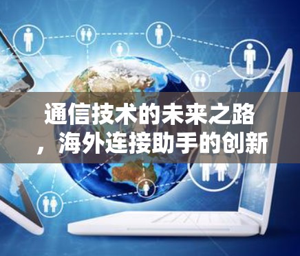 通信技术的未来之路,海外连接助手的创新应用 通信技术的未来之路,海外连接助手的创新应用