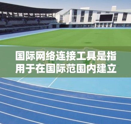 国际网络连接工具是指用于在国际范围内建立、管理和优化网络连接的工具和技术。这些工具可以帮助用户实现跨国数据传输、远程访问、网络安全等多种功能。以下是一些常用的国际网络连接工具和技术的分类 国际网络连接工具是指用于在国际范围内建立、管理和优化网络连接的工具和技术。这些工具可以帮助用户实现跨国数据传输、远程访问、网络安全等多种功能。以下是一些常用的国际网络连接工具和技术的分类